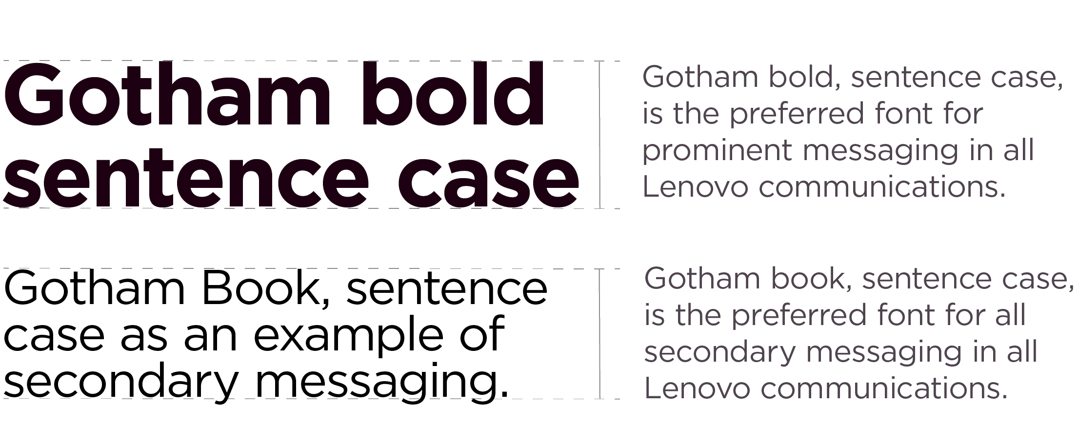 Gotham Bold, sentence case, is preferred for all prominent messaging. Gotham Book, sentence case, is preferred for all secondary messaging in all Lenovo communities